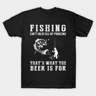 "Fishing Can't Solve All My Problems, That's What the Beer's For!" T-Shirt